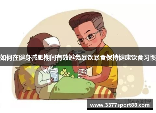 如何在健身减肥期间有效避免暴饮暴食保持健康饮食习惯